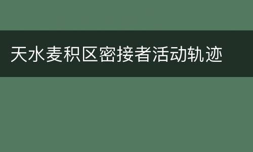 天水麦积区密接者活动轨迹