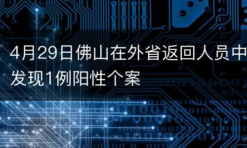 4月29日佛山在外省返回人员中发现1例阳性个案