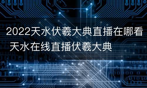 2022天水伏羲大典直播在哪看 天水在线直播伏羲大典