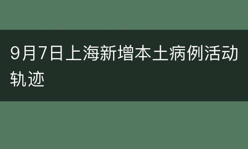 9月7日上海新增本土病例活动轨迹