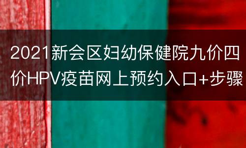 2021新会区妇幼保健院九价四价HPV疫苗网上预约入口+步骤