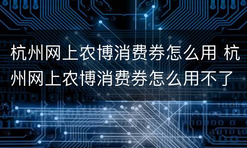 杭州网上农博消费券怎么用 杭州网上农博消费券怎么用不了