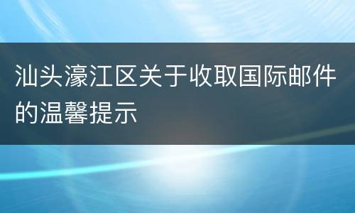 汕头濠江区关于收取国际邮件的温馨提示