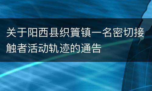 关于阳西县织篢镇一名密切接触者活动轨迹的通告
