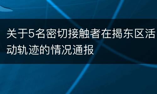 关于5名密切接触者在揭东区活动轨迹的情况通报