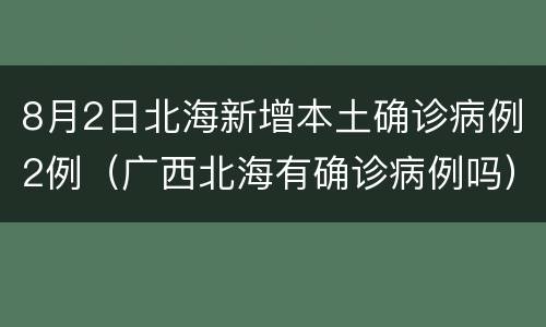 8月2日北海新增本土确诊病例2例（广西北海有确诊病例吗）