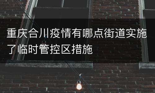 重庆合川疫情有哪点街道实施了临时管控区措施