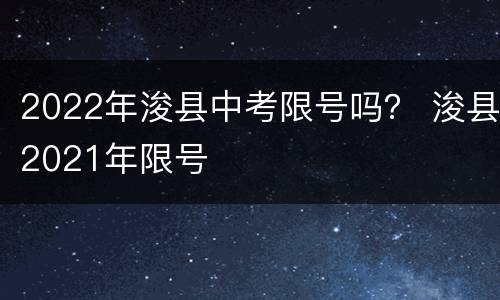 2022年浚县中考限号吗？ 浚县2021年限号