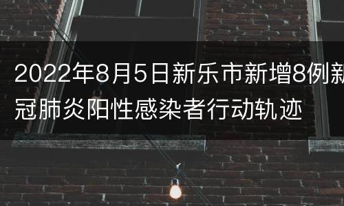 2022年8月5日新乐市新增8例新冠肺炎阳性感染者行动轨迹