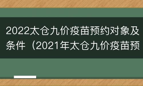 2022太仓九价疫苗预约对象及条件（2021年太仓九价疫苗预约）