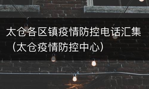 太仓各区镇疫情防控电话汇集（太仓疫情防控中心）