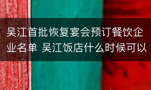 吴江首批恢复宴会预订餐饮企业名单 吴江饭店什么时候可以营业