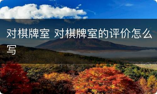 对棋牌室 对棋牌室的评价怎么写