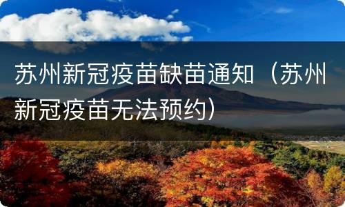 苏州新冠疫苗缺苗通知（苏州新冠疫苗无法预约）