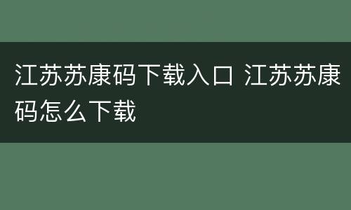 江苏苏康码下载入口 江苏苏康码怎么下载