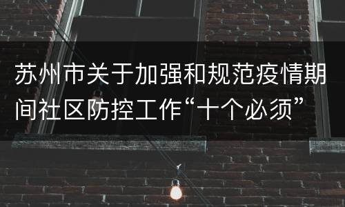 苏州市关于加强和规范疫情期间社区防控工作“十个必须”的通告（第7号）