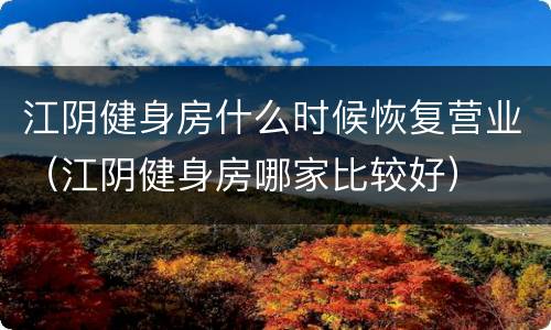 江阴健身房什么时候恢复营业（江阴健身房哪家比较好）