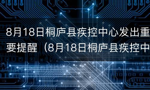 8月18日桐庐县疾控中心发出重要提醒（8月18日桐庐县疾控中心发出重要提醒）