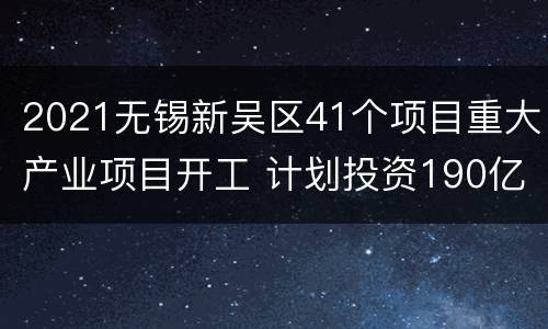 2021无锡新吴区41个项目重大产业项目开工 计划投资190亿元