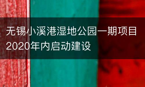 无锡小溪港湿地公园一期项目2020年内启动建设