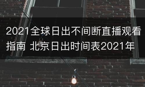2021全球日出不间断直播观看指南 北京日出时间表2021年