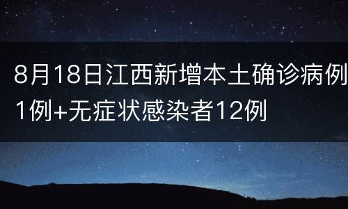 8月18日江西新增本土确诊病例1例+无症状感染者12例