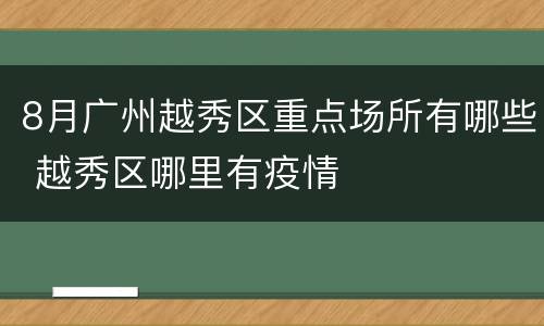 8月广州越秀区重点场所有哪些 越秀区哪里有疫情