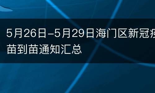 5月26日-5月29日海门区新冠疫苗到苗通知汇总