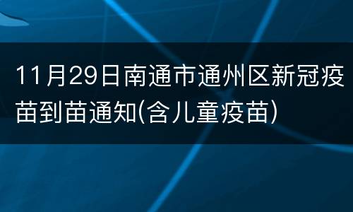 11月29日南通市通州区新冠疫苗到苗通知(含儿童疫苗)