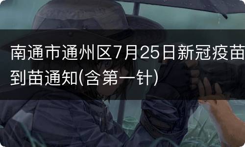 南通市通州区7月25日新冠疫苗到苗通知(含第一针)