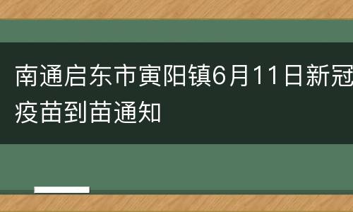 南通启东市寅阳镇6月11日新冠疫苗到苗通知