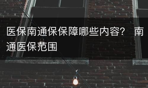 医保南通保保障哪些内容？ 南通医保范围