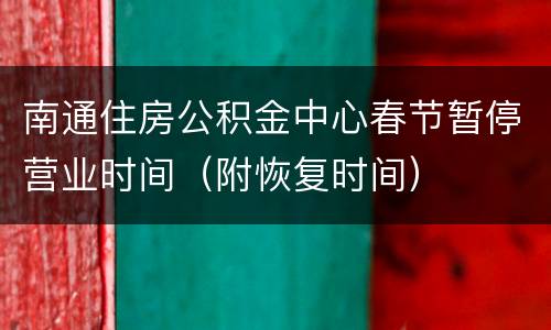 南通住房公积金中心春节暂停营业时间（附恢复时间）