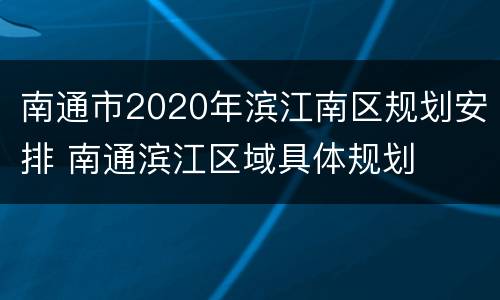南通市2020年滨江南区规划安排 南通滨江区域具体规划