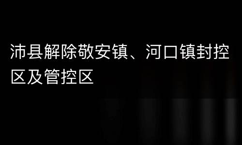 沛县解除敬安镇、河口镇封控区及管控区