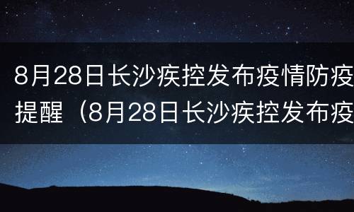 8月28日长沙疾控发布疫情防疫提醒（8月28日长沙疾控发布疫情防疫提醒短信）