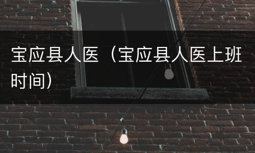 宝应县人医（宝应县人医上班时间）