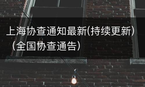 上海协查通知最新(持续更新)（全国协查通告）
