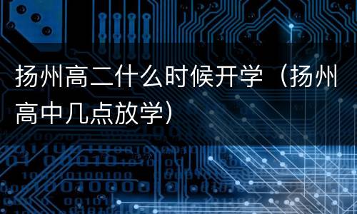 扬州高二什么时候开学（扬州高中几点放学）
