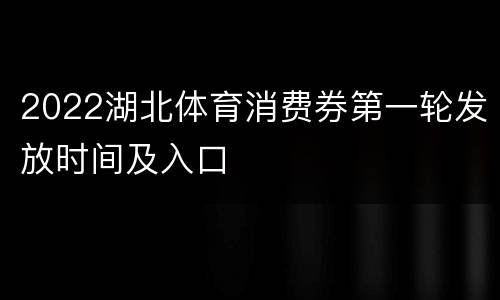 2022湖北体育消费券第一轮发放时间及入口