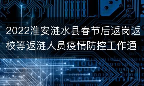 2022淮安涟水县春节后返岗返校等返涟人员疫情防控工作通告