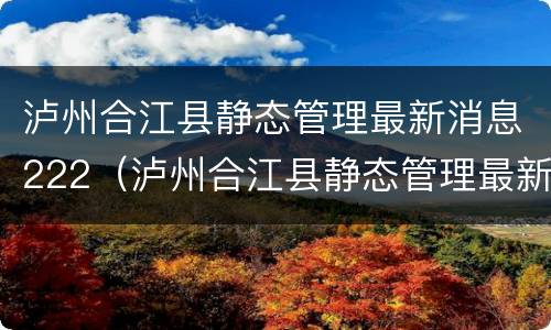 泸州合江县静态管理最新消息222（泸州合江县静态管理最新消息222号）