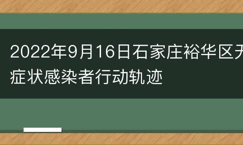 2022年9月16日石家庄裕华区无症状感染者行动轨迹