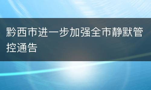 黔西市进一步加强全市静默管控通告