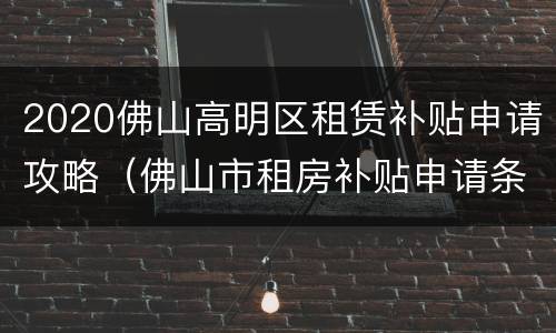 2020佛山高明区租赁补贴申请攻略（佛山市租房补贴申请条件）