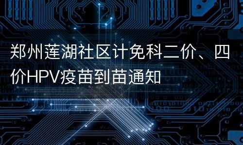 郑州莲湖社区计免科二价、四价HPV疫苗到苗通知