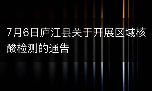 7月6日庐江县关于开展区域核酸检测的通告