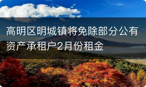 高明区明城镇将免除部分公有资产承租户2月份租金