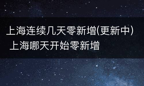上海连续几天零新增(更新中) 上海哪天开始零新增