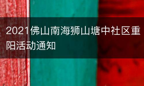 2021佛山南海狮山塘中社区重阳活动通知